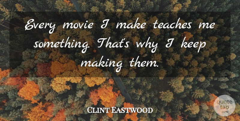 Clint Eastwood Quote About Teach: Every Movie I Make Teaches...