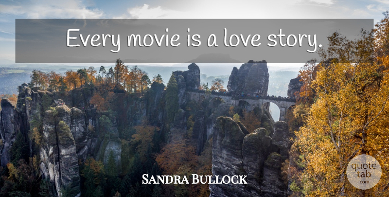 Sandra Bullock Quote About Stories, Love Story: Every Movie Is A Love...
