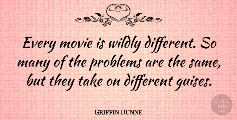 Griffin Dunne Quote About Different, Problem, Guise: Every Movie Is Wildly Different...