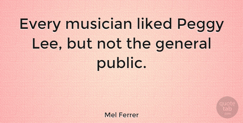Mel Ferrer Quote About Liked, Peggy: Every Musician Liked Peggy Lee...