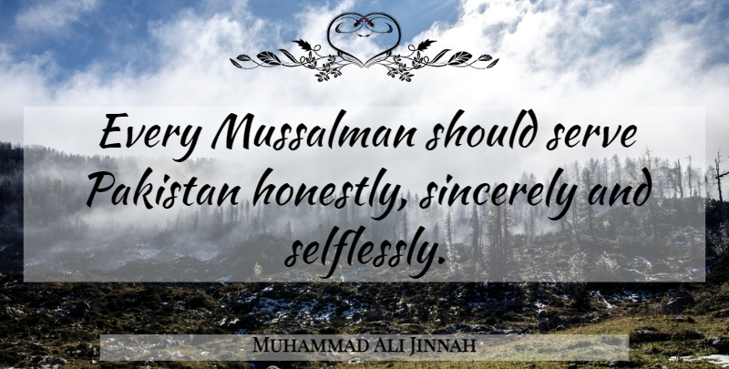 Muhammad Ali Jinnah Quote About Honestly, Sincerely: Every Mussalman Should Serve Pakistan...