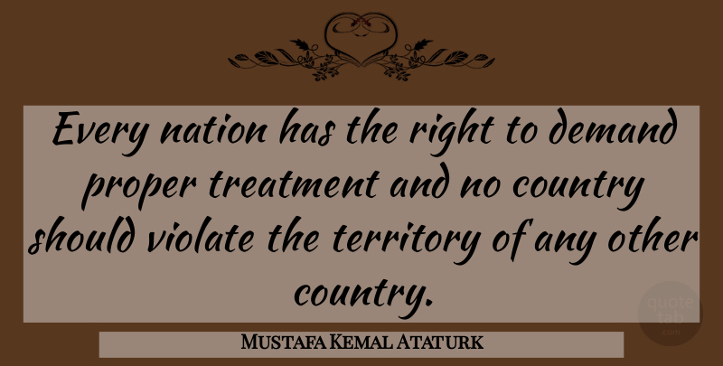 Mustafa Kemal Ataturk Quote About Country, Demand, Territory: Every Nation Has The Right...