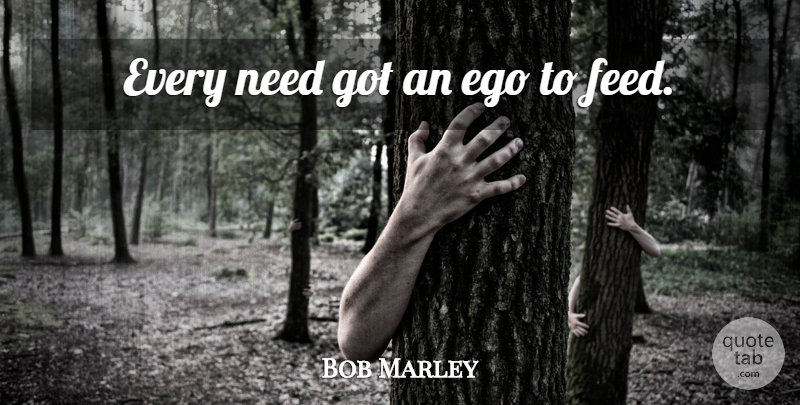 Bob Marley Quote About Ego, Needs: Every Need Got An Ego...