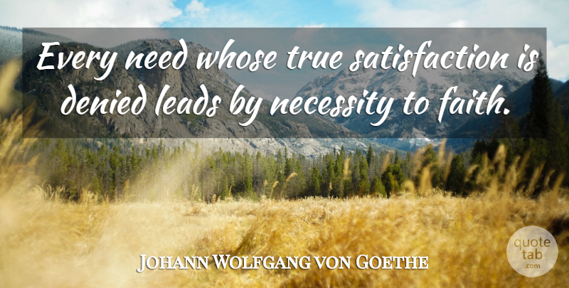 Johann Wolfgang von Goethe Quote About Faith, Satisfaction, Needs: Every Need Whose True Satisfaction...