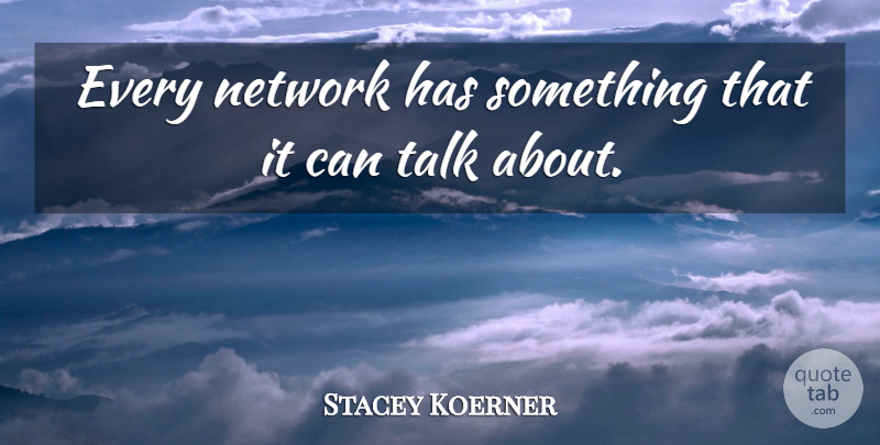 Stacey Koerner Quote About Network, Talk: Every Network Has Something That...