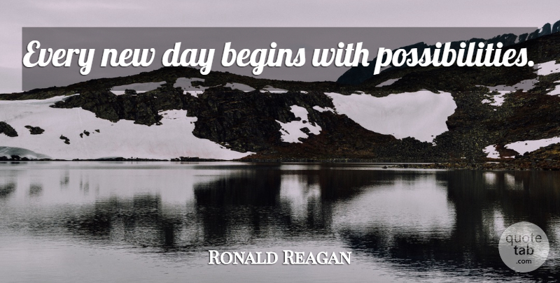 Ronald Reagan Quote About New Day, Possibility, New Possibilities: Every New Day Begins With...