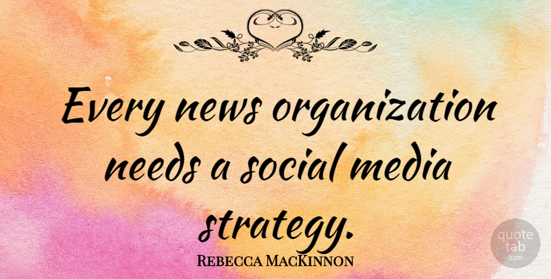 Rebecca MacKinnon Quote About Needs, Social: Every News Organization Needs A...