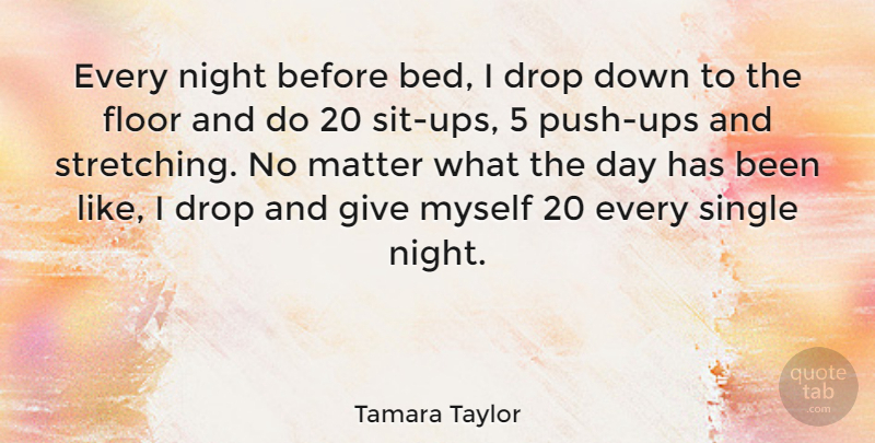 Tamara Taylor Quote About Drop, Floor, Matter: Every Night Before Bed I...