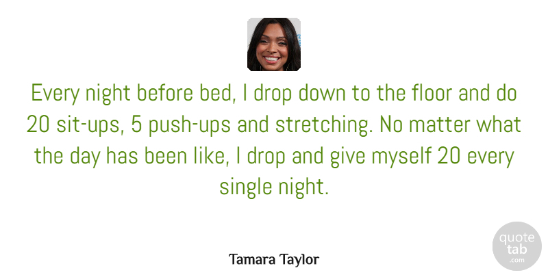 Tamara Taylor Quote About Drop, Floor, Matter: Every Night Before Bed I...