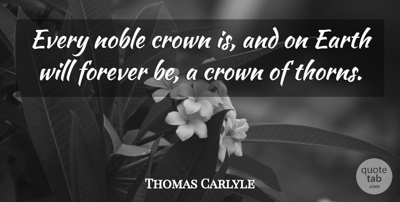 Thomas Carlyle Quote About Forever, Earth, Thorns: Every Noble Crown Is And...
