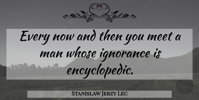 Stanislaw Jerzy Lec Quote About Ignorance, Men, Now And Then: Every Now And Then You...