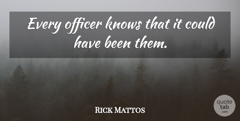 Rick Mattos Quote About Knows, Officer: Every Officer Knows That It...