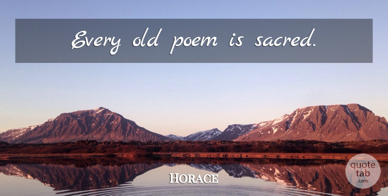 Horace Quote About Art, Poetry, Sacred: Every Old Poem Is Sacred...