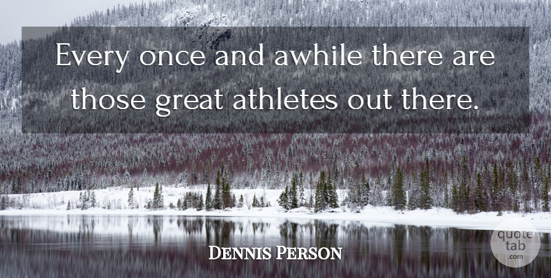 Dennis Person Quote About Athletes, Awhile, Great: Every Once And Awhile There...