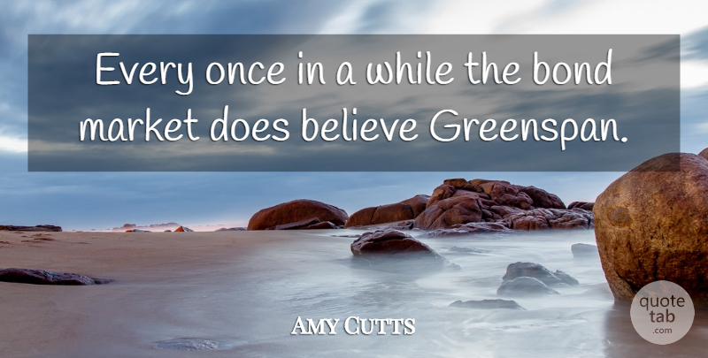 Amy Cutts Quote About Believe, Bond, Market: Every Once In A While...
