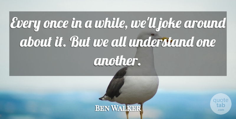 Ben Walker Quote About Joke, Understand: Every Once In A While...