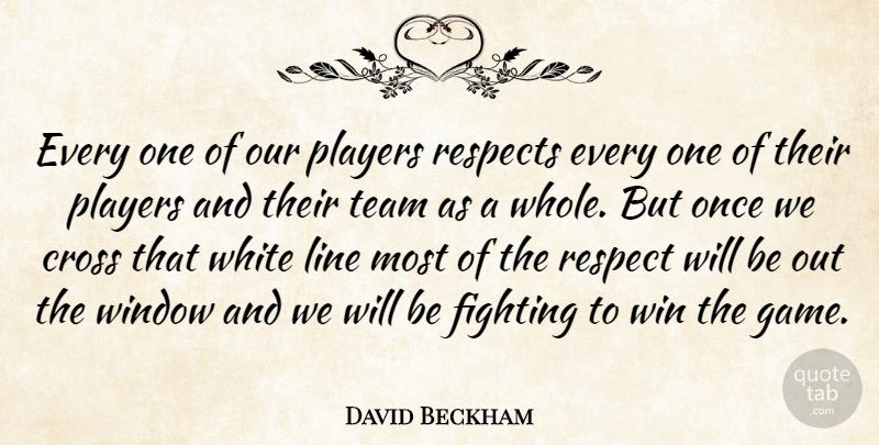 David Beckham Quote About Cross, Fighting, Line, Players, Respects: Every One Of Our Players...
