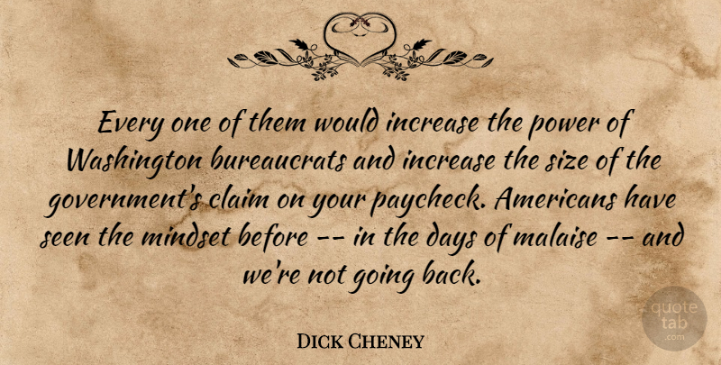 Dick Cheney Quote About Claim, Days, Increase, Mindset, Power: Every One Of Them Would...
