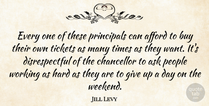 Jill Levy Quote About Afford, Ask, Buy, Chancellor, Hard: Every One Of These Principals...