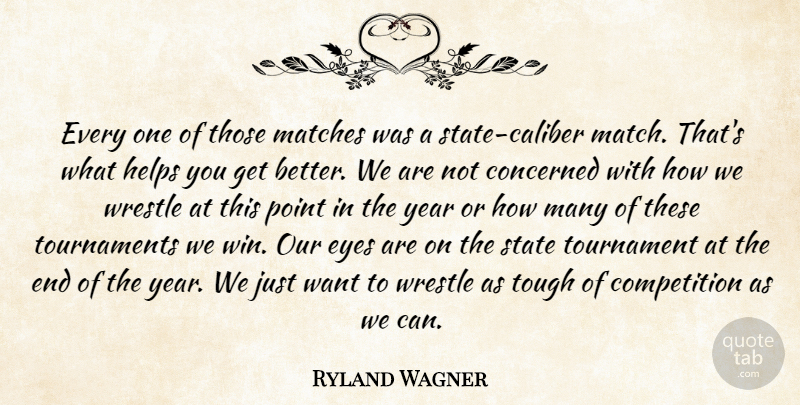 Ryland Wagner Quote About Competition, Concerned, Eyes, Helps, Matches: Every One Of Those Matches...