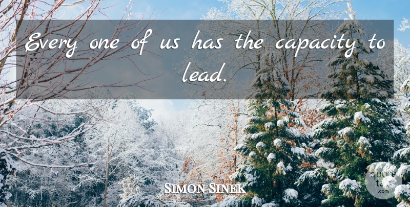 Simon Sinek Quote About Capacity: Every One Of Us Has...