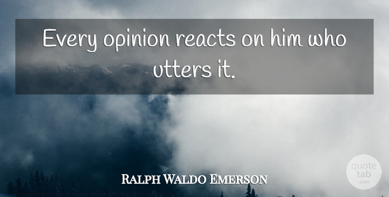 Ralph Waldo Emerson Quote About Statistics, Opinion: Every Opinion Reacts On Him...