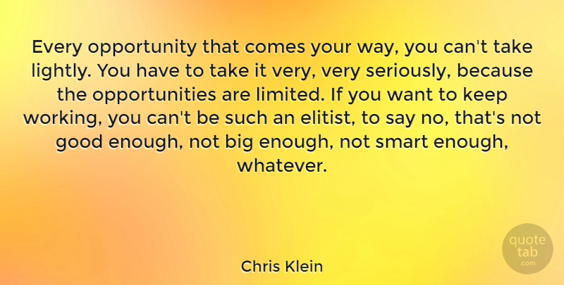 Chris Klein Quote About Smart, Opportunity, Not Good Enough: Every Opportunity That Comes Your...