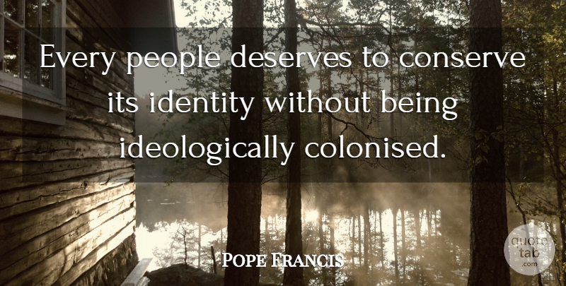 Pope Francis Quote About People, Identity, Deserve: Every People Deserves To Conserve...