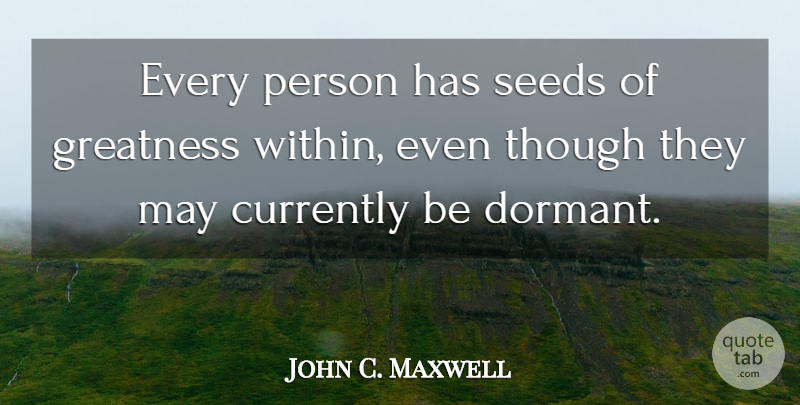 John C. Maxwell Quote About Greatness, May, Influence: Every Person Has Seeds Of...
