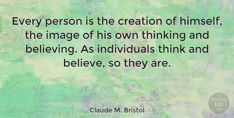 Claude M. Bristol Quote About Belief, Believe: Every Person Is The Creation...
