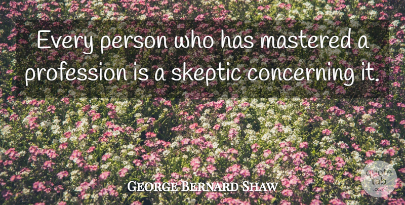 George Bernard Shaw Quote About Skeptic, Persons, Profession: Every Person Who Has Mastered...