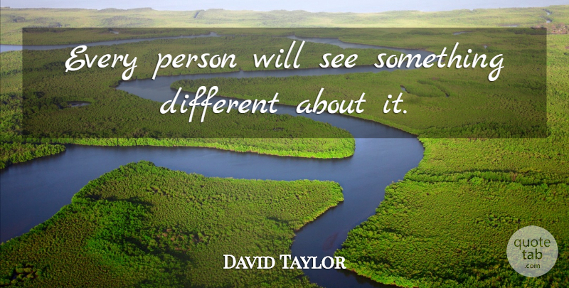 David Taylor Quote About undefined: Every Person Will See Something...