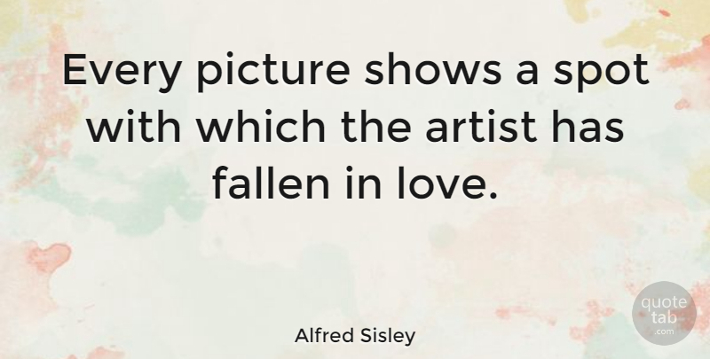 Alfred Sisley Quote About Artist, Spots, Fallen: Every Picture Shows A Spot...