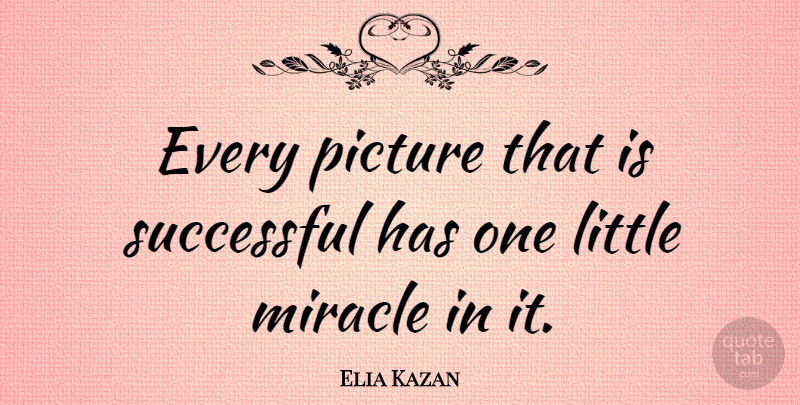 Elia Kazan Quote About Successful, Miracle, Littles: Every Picture That Is Successful...