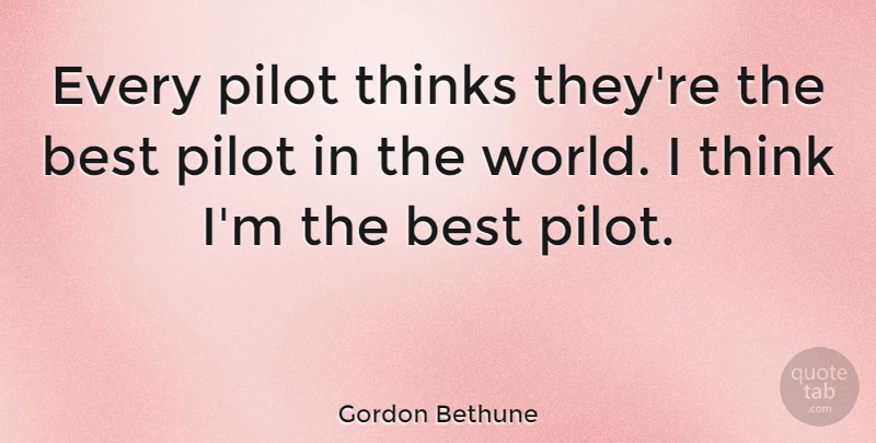 Gordon Bethune Quote About Thinking, World, Pilots: Every Pilot Thinks Theyre The...