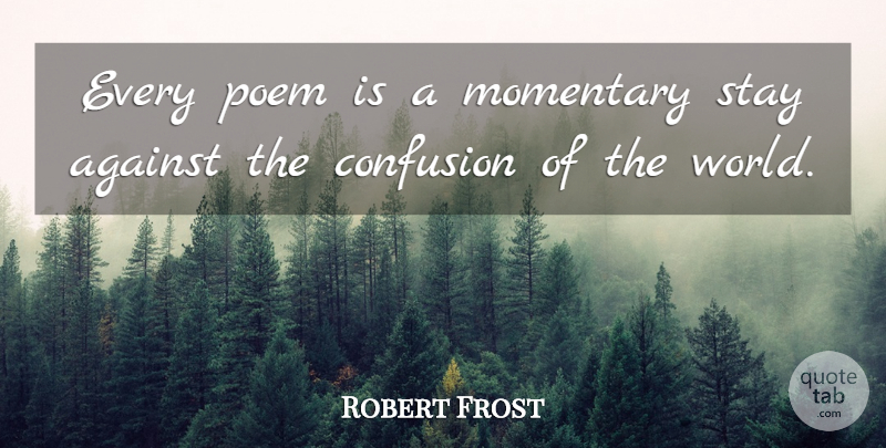 Robert Frost Quote About Love, Life, Confusion: Every Poem Is A Momentary...