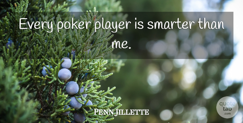 Penn Jillette Quote About Player, Smarter: Every Poker Player Is Smarter...