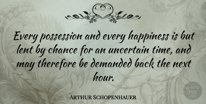 Arthur Schopenhauer Quote About Change, Happiness, Growth: Every Possession And Every Happiness...