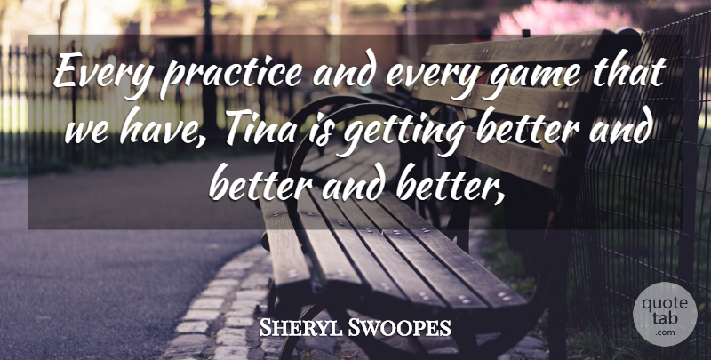 Sheryl Swoopes Quote About Game, Practice, Tina: Every Practice And Every Game...