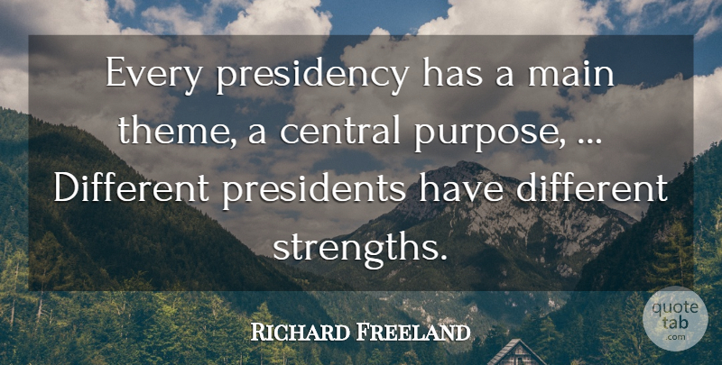 Richard Freeland Quote About Central, Main, Presidency, Presidents: Every Presidency Has A Main...