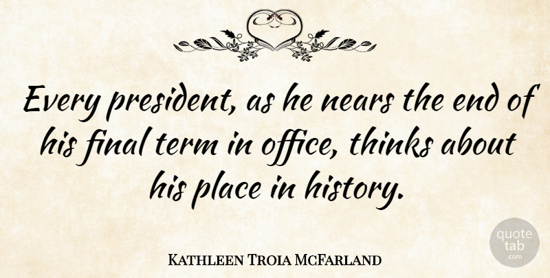 Kathleen Troia McFarland Quote About Final, History, Term, Thinks: Every President As He Nears...