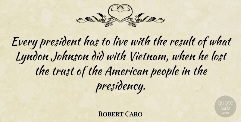 Robert Caro Quote About People, President, Vietnam: Every President Has To Live...