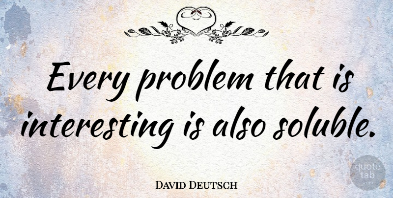 David Deutsch Quote About Interesting, Problem: Every Problem That Is Interesting...