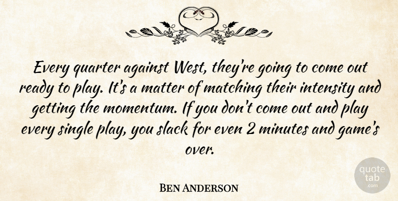 Ben Anderson Quote About Against, Intensity, Matching, Matter, Minutes: Every Quarter Against West Theyre...