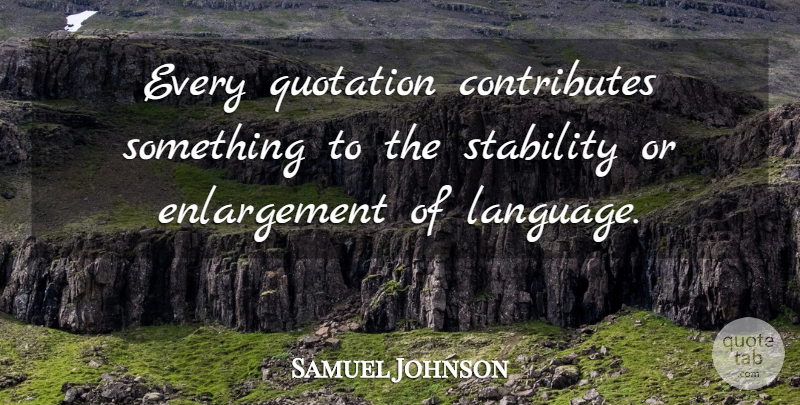 Samuel Johnson Quote About Enlargement, Language, Stability: Every Quotation Contributes Something To...