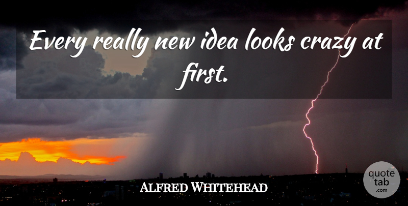 Alfred North Whitehead Quote About Inspirational, Courage, Crazy: Every Really New Idea Looks...