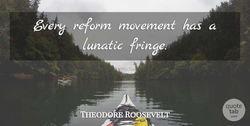 Theodore Roosevelt Quote About Presidential, Political, Politics: Every Reform Movement Has A...