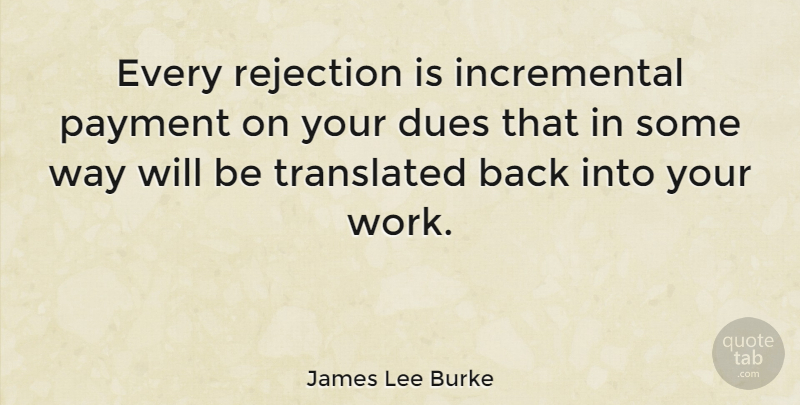 James Lee Burke Quote About Rejects You, Rejection, Way: Every Rejection Is Incremental Payment...