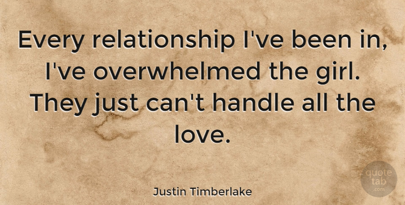 Justin Timberlake Quote About Love, Girl, Overwhelmed: Every Relationship Ive Been In...