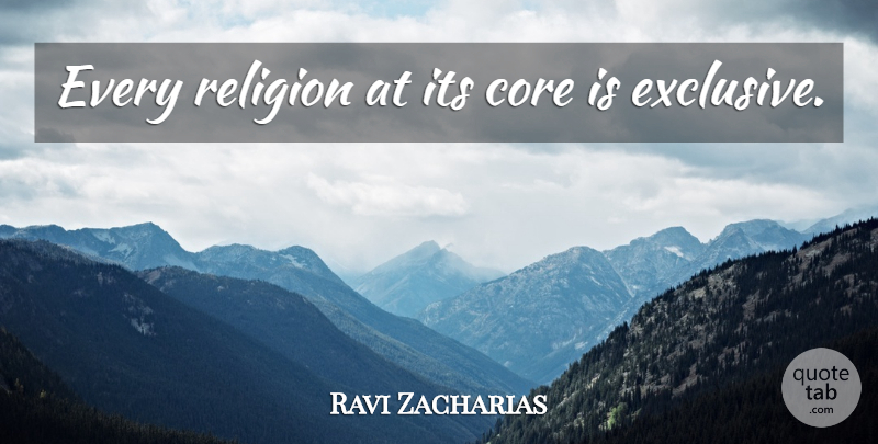 Ravi Zacharias Quote About Exclusive, Core: Every Religion At Its Core...